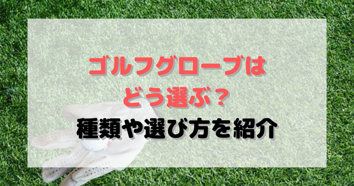 ゴルフグローブは滑り止めに必須！革の種類や選び方、おすすめ５選を紹介 