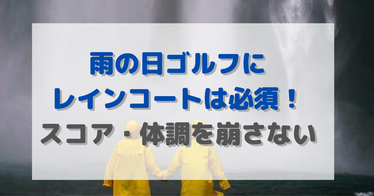 雨の日ゴルフにレインコートは必須！スコア・体調を崩さない鉄壁な守りを 