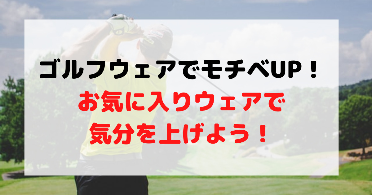 ゴルフウエアでモチベーションUP！コースデビューで気分を上げよう！ 